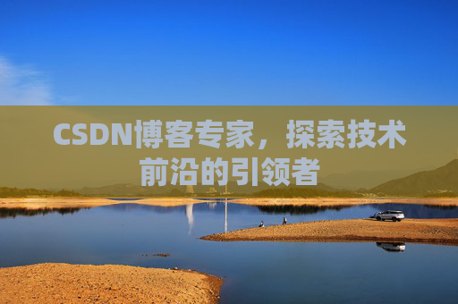 CSDN博客专家，探索技术前沿的引领者
